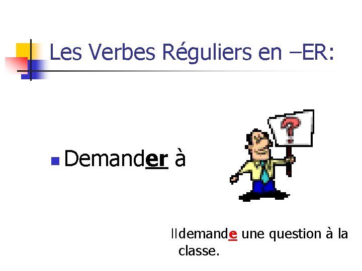 Les Verbes Réguliers en –ER: n Demander à Il demande une question à la