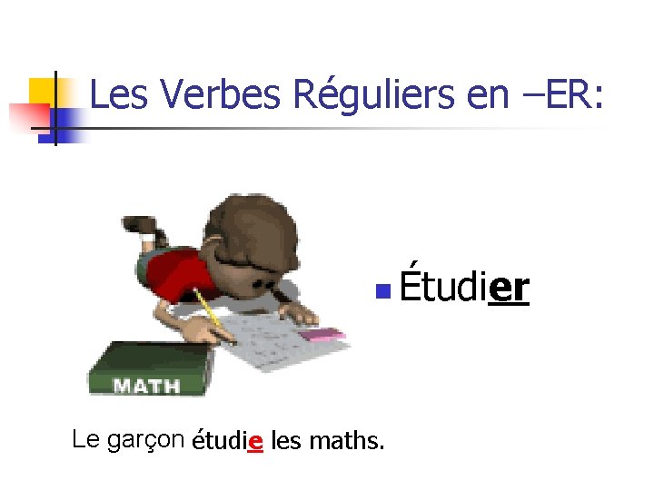 Les Verbes Réguliers en –ER: n Le garçon étudie les maths. Étudier 