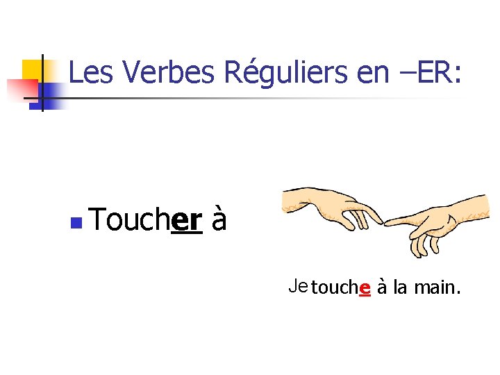 Les Verbes Réguliers en –ER: n Toucher à Je touche à la main. 