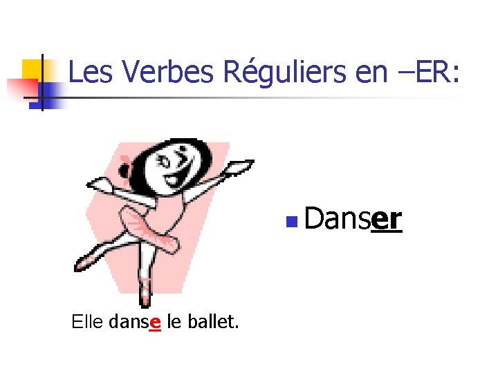 Les Verbes Réguliers en –ER: n Elle danse le ballet. Danser 