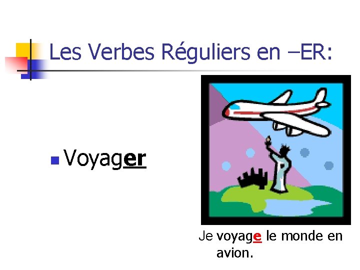 Les Verbes Réguliers en –ER: n Voyager Je voyage le monde en avion. 