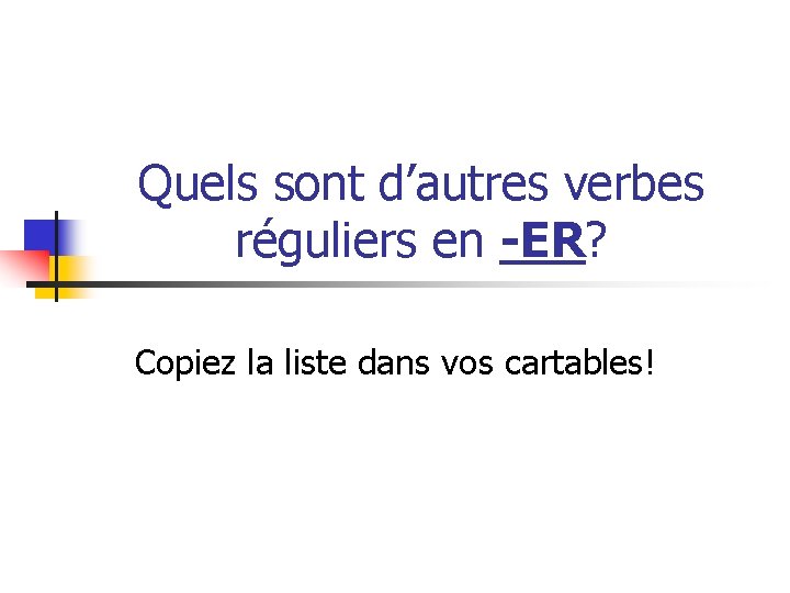 Quels sont d’autres verbes réguliers en -ER? Copiez la liste dans vos cartables! 