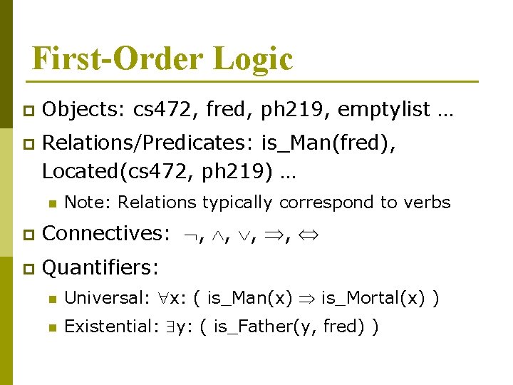 First-Order Logic p Objects: cs 472, fred, ph 219, emptylist … p Relations/Predicates: is_Man(fred), First-Order Logic p Objects: cs 472, fred, ph 219, emptylist … p Relations/Predicates: is_Man(fred),