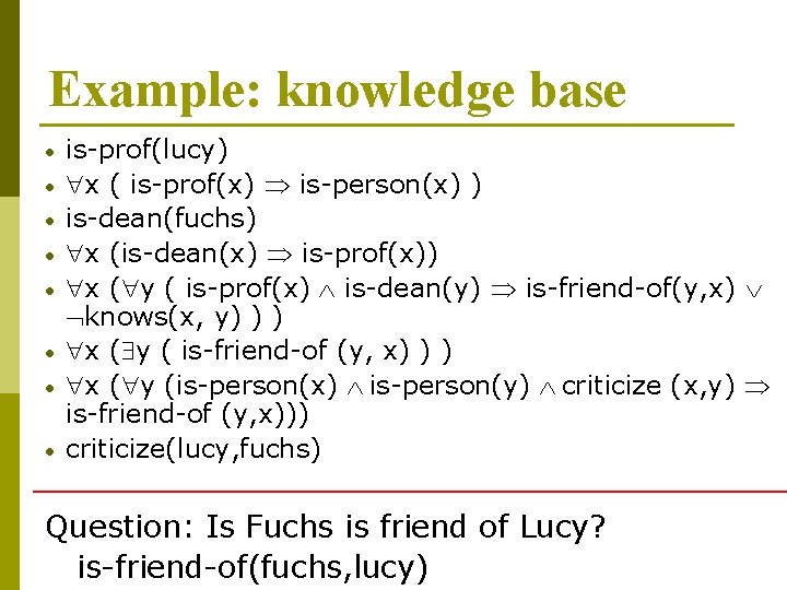 Example: knowledge base • • is-prof(lucy) x ( is-prof(x) is-person(x) ) is-dean(fuchs) x (is-dean(x) Example: knowledge base • • is-prof(lucy) x ( is-prof(x) is-person(x) ) is-dean(fuchs) x (is-dean(x)