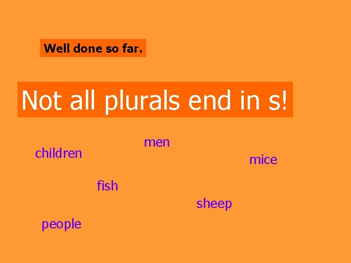 Well done so far. Not all plurals end in s! men children mice fish