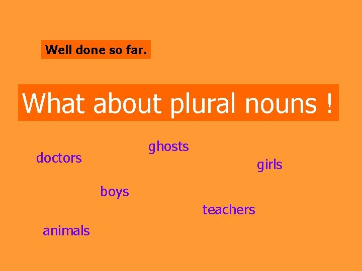 Well done so far. What about plural nouns ! ghosts doctors girls boys teachers