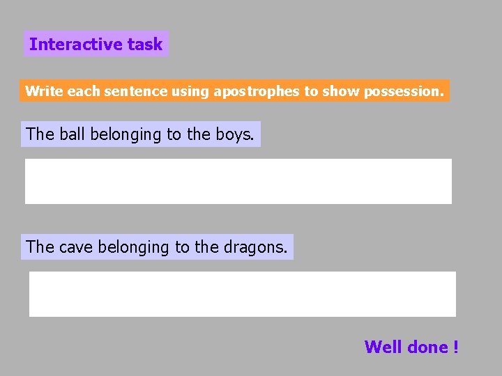 Interactive task Write each sentence using apostrophes to show possession. The ball belonging to
