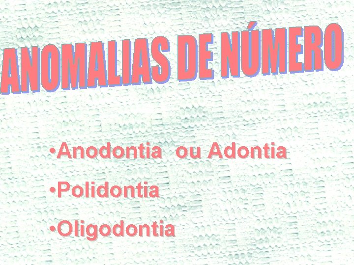  • Anodontia ou Adontia • Polidontia • Oligodontia 