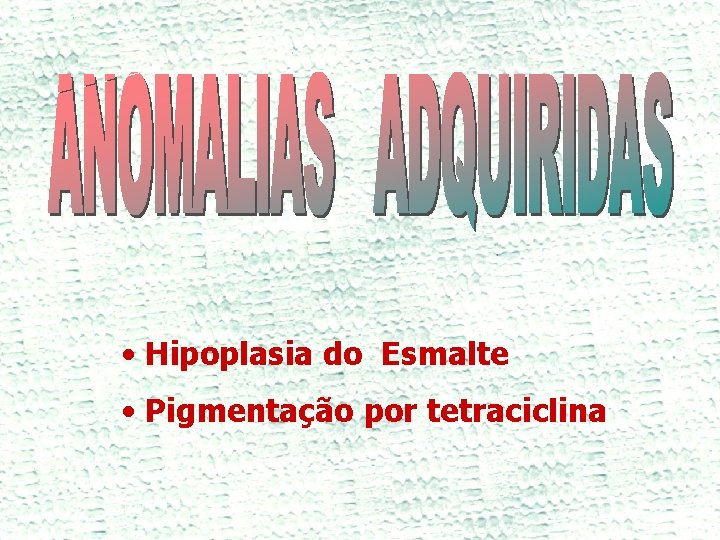  • Hipoplasia do Esmalte • Pigmentação por tetraciclina 