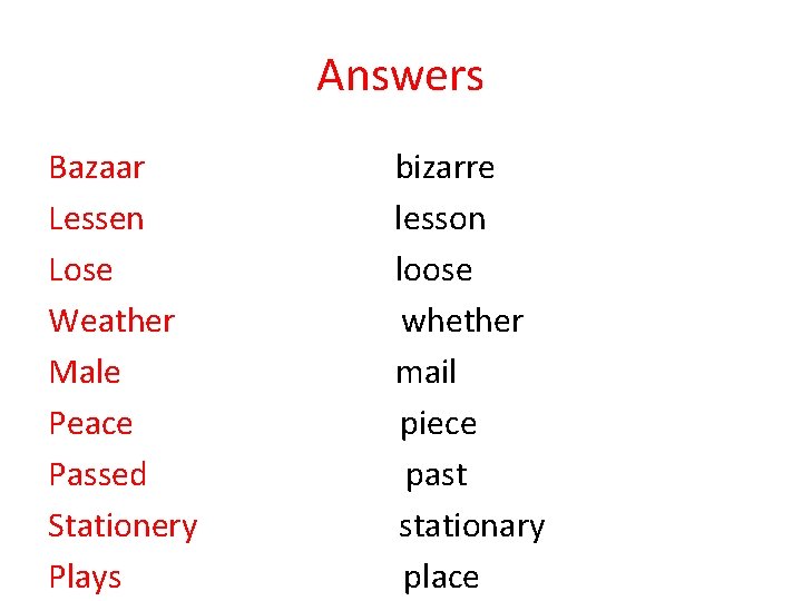 Answers Bazaar bizarre Lessen lesson Lose loose Weather whether Male mail Peace piece Passed