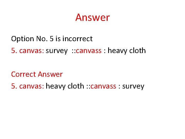 Answer Option No. 5 is incorrect 5. canvas: survey : : canvass : heavy