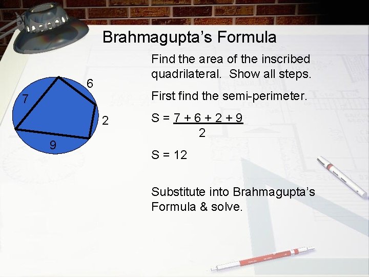 Brahmagupta’s Formula Find the area of the inscribed quadrilateral. Show all steps. 6 First