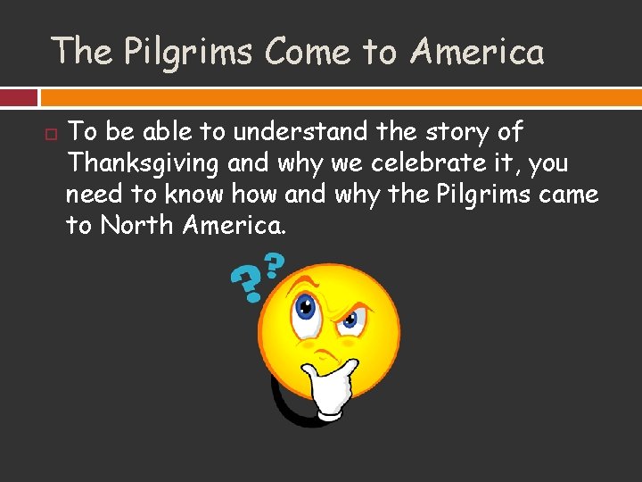 The Pilgrims Come to America To be able to understand the story of Thanksgiving