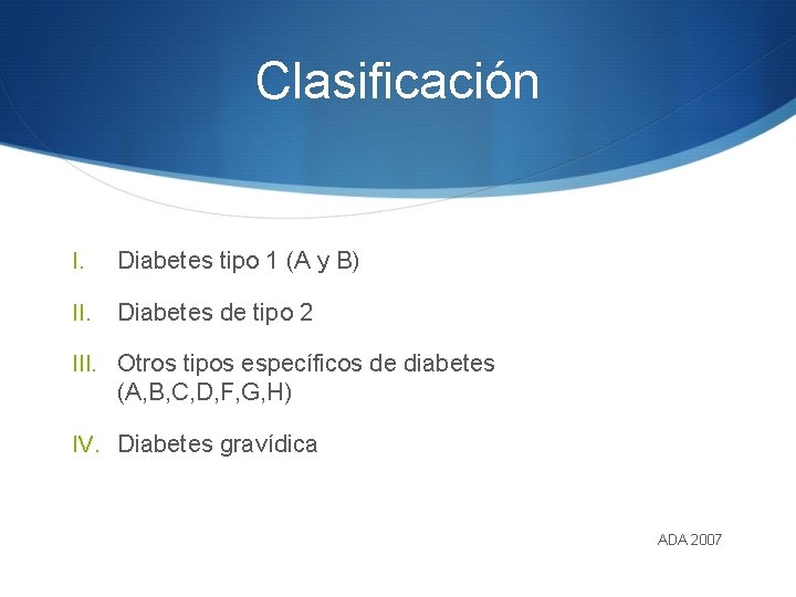 Clasificación I. Diabetes tipo 1 (A y B) II. Diabetes de tipo 2 III.