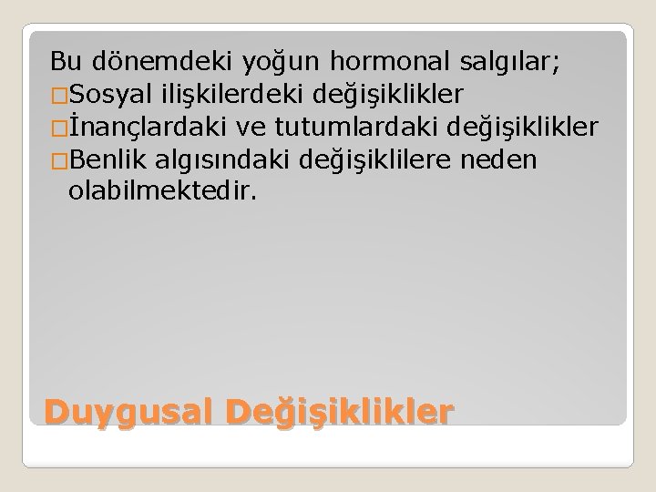 Bu dönemdeki yoğun hormonal salgılar; �Sosyal ilişkilerdeki değişiklikler �İnançlardaki ve tutumlardaki değişiklikler �Benlik algısındaki