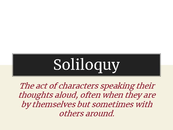 Soliloquy The act of characters speaking their thoughts aloud, often when they are by