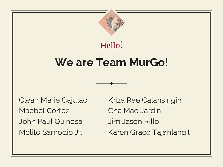 Hello! We are Team Mur. Go! Cleah Marie Cajulao Maebel Cortez John Paul Quinosa