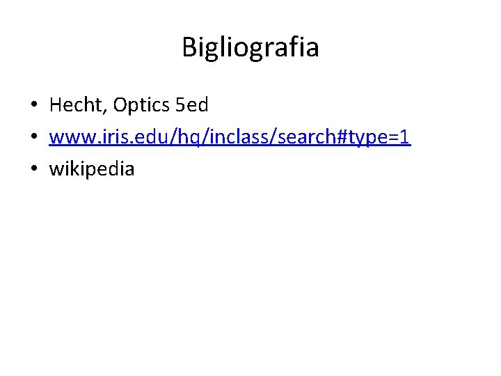 Bigliografia • Hecht, Optics 5 ed • www. iris. edu/hq/inclass/search#type=1 • wikipedia 