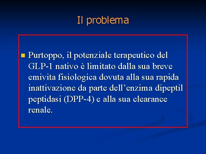 Il problema n Purtoppo, il potenziale terapeutico del GLP-1 nativo è limitato dalla sua