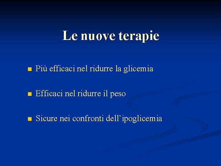 Le nuove terapie n Più efficaci nel ridurre la glicemia n Efficaci nel ridurre