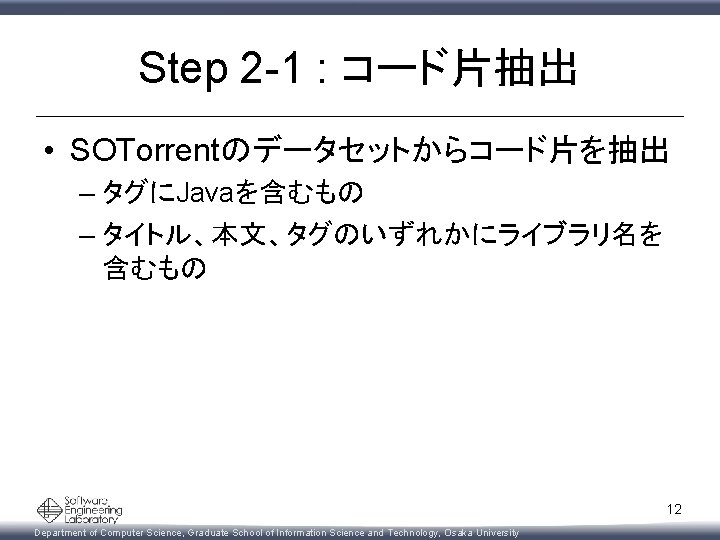 Step 2 -1 : コード片抽出 • SOTorrentのデータセットからコード片を抽出 – タグにJavaを含むもの – タイトル、本文、タグのいずれかにライブラリ名を 含むもの 12 Department