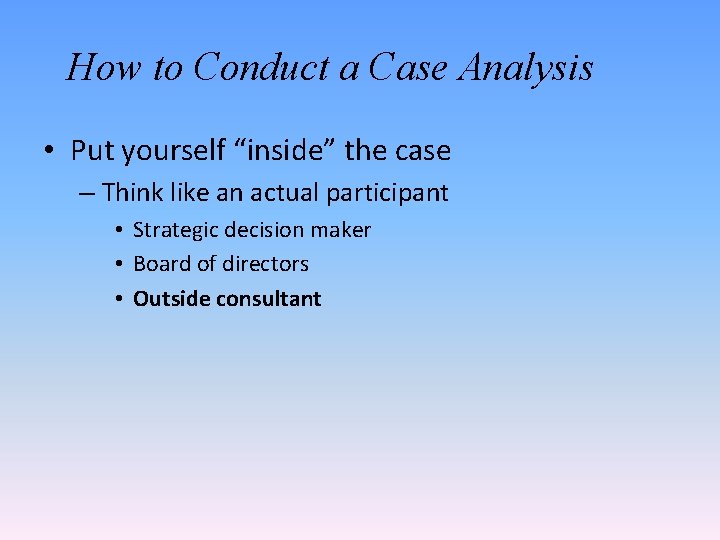 How to Conduct a Case Analysis • Put yourself “inside” the case – Think