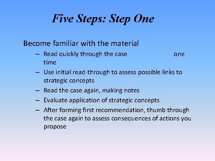 Five Steps: Step One Become familiar with the material – Read quickly through the