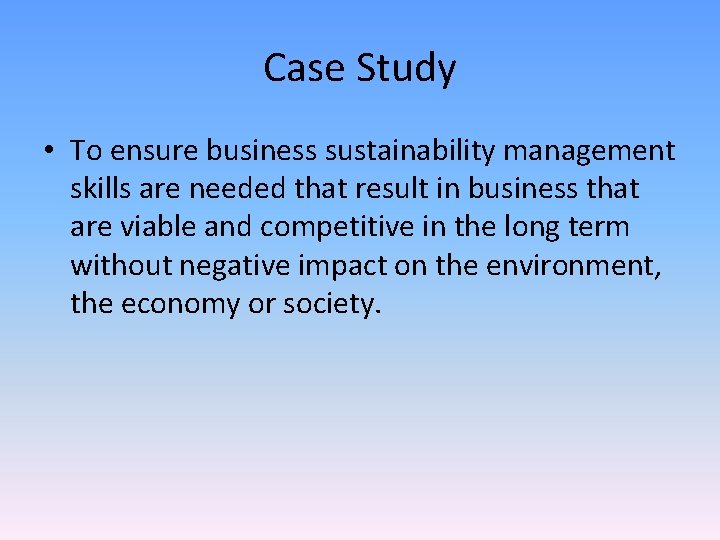 Case Study • To ensure business sustainability management skills are needed that result in