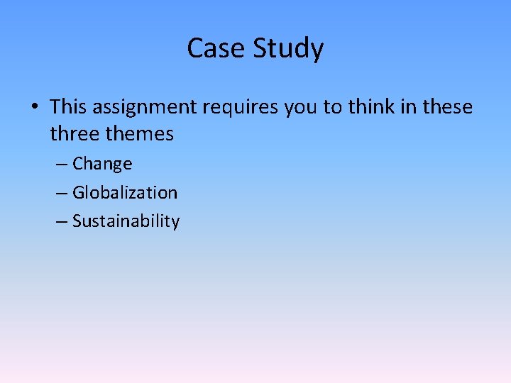 Case Study • This assignment requires you to think in these three themes –