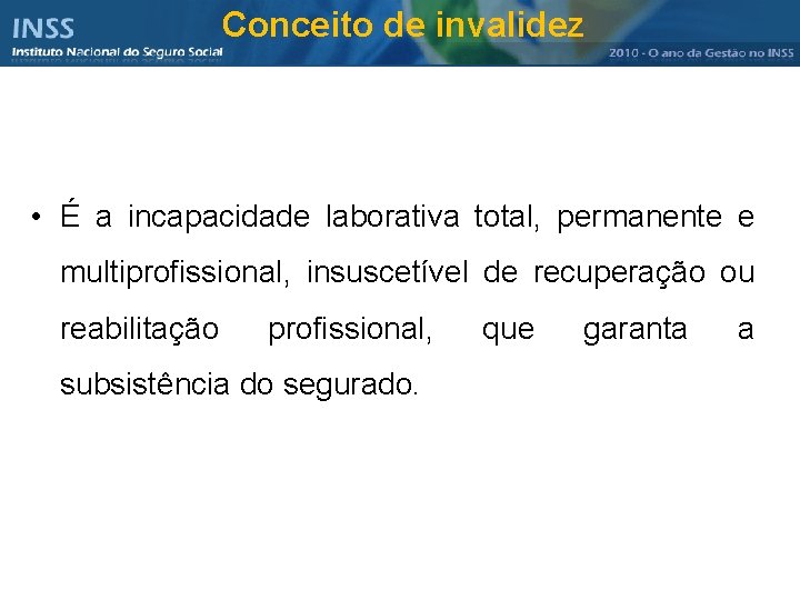 Conceito de invalidez • É a incapacidade laborativa total, permanente e multiprofissional, insuscetível de