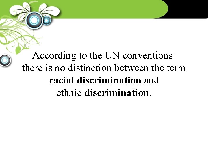 According to the UN conventions: there is no distinction between the term racial discrimination