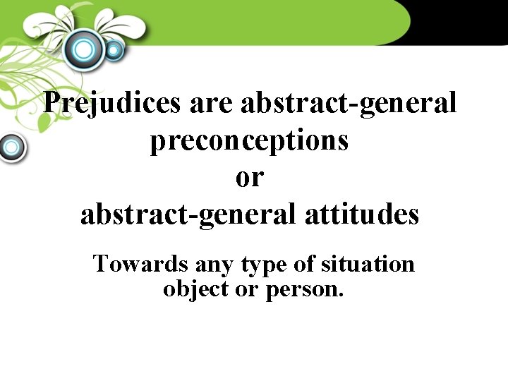 Prejudices are abstract-general preconceptions or abstract-general attitudes Towards any type of situation object or