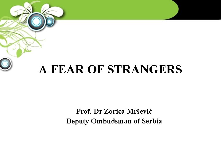 A FEAR OF STRANGERS Prof. Dr Zorica Mršević Deputy Ombudsman of Serbia 