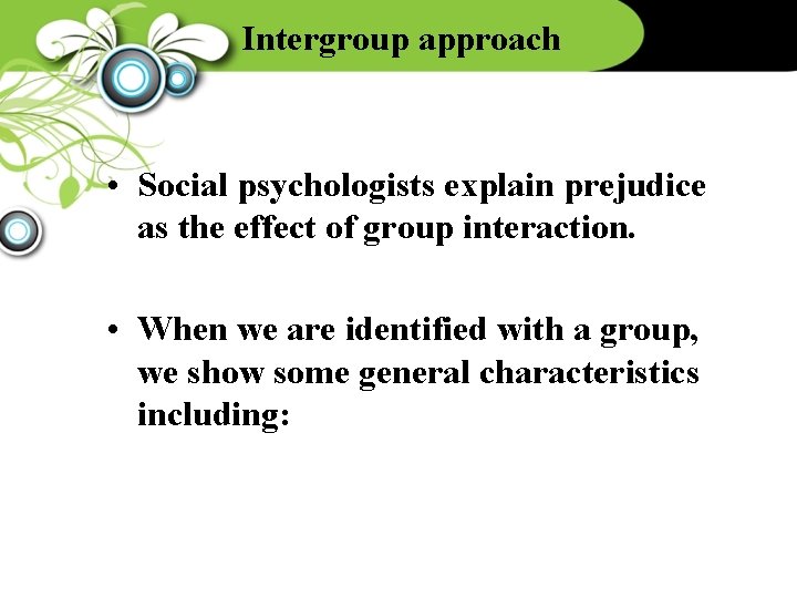 Intergroup approach • Social psychologists explain prejudice as the effect of group interaction. •
