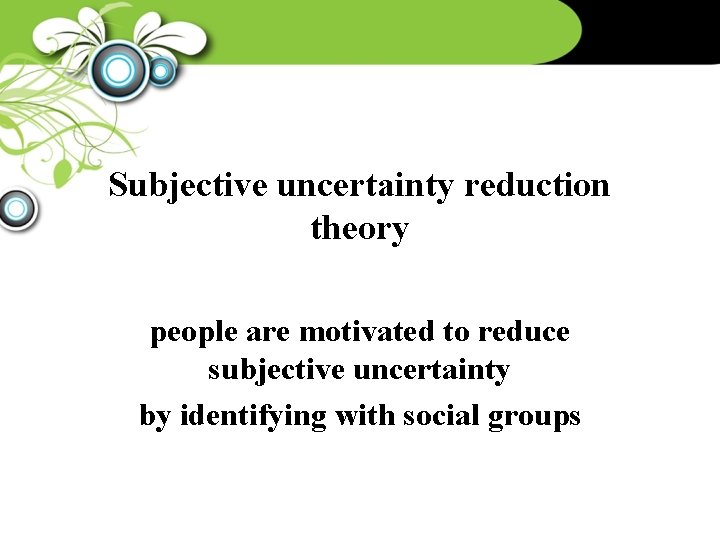 Subjective uncertainty reduction theory people are motivated to reduce subjective uncertainty by identifying with