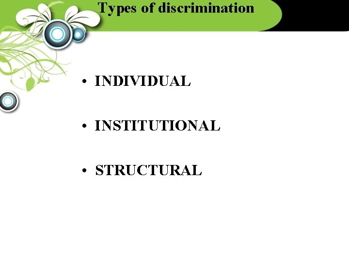 Types of discrimination • INDIVIDUAL • INSTITUTIONAL • STRUCTURAL 
