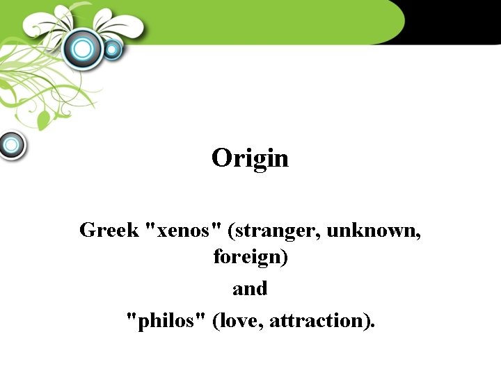 Origin Greek "xenos" (stranger, unknown, foreign) and "philos" (love, attraction). 