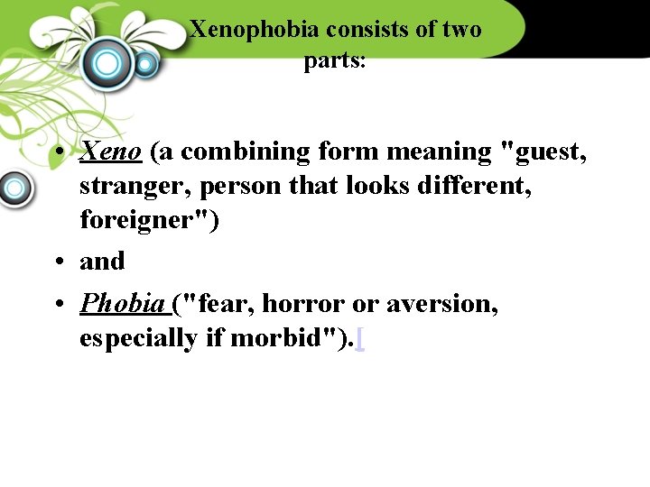 Xenophobia consists of two parts: • Xeno (a combining form meaning "guest, stranger, person