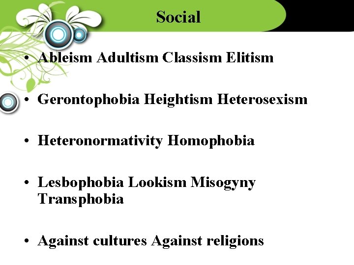 Social • Ableism Adultism Classism Elitism • Gerontophobia Heightism Heterosexism • Heteronormativity Homophobia •