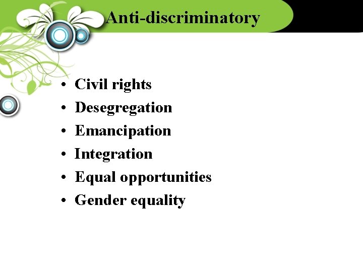 Anti-discriminatory • • • Civil rights Desegregation Emancipation Integration Equal opportunities Gender equality 