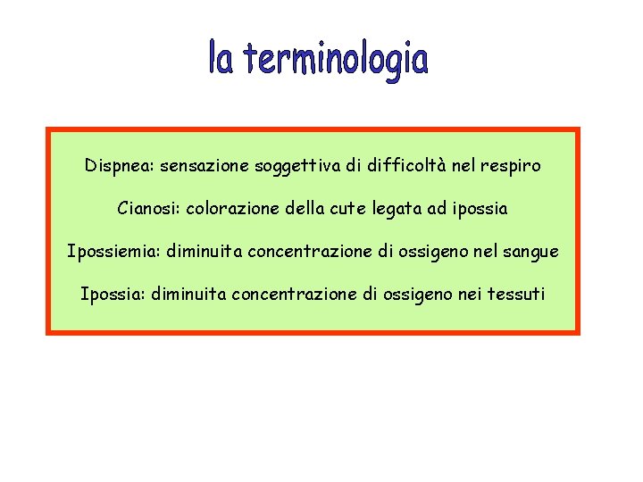 Dispnea: sensazione soggettiva di difficoltà nel respiro Cianosi: colorazione della cute legata ad ipossia