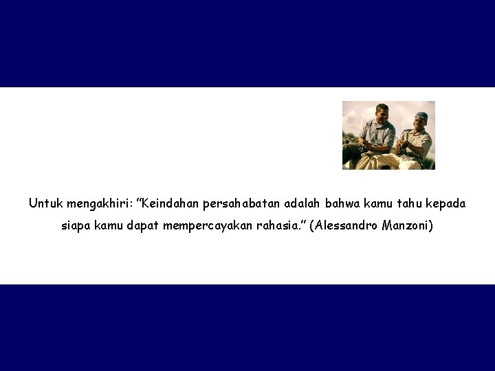 Untuk mengakhiri: ”Keindahan persahabatan adalah bahwa kamu tahu kepada siapa kamu dapat mempercayakan rahasia.