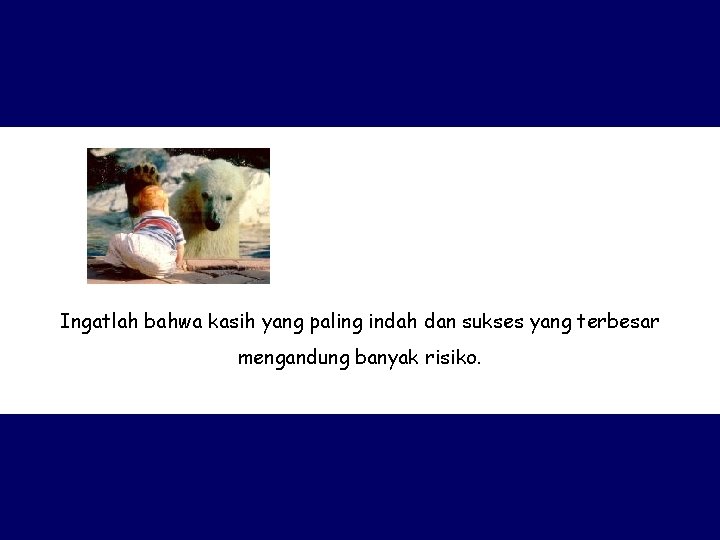Ingatlah bahwa kasih yang paling indah dan sukses yang terbesar mengandung banyak risiko. 