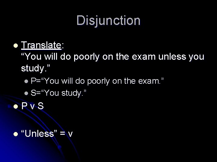 Disjunction l Translate: “You will do poorly on the exam unless you study. ”
