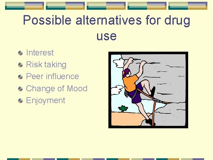 Possible alternatives for drug use Interest Risk taking Peer influence Change of Mood Enjoyment