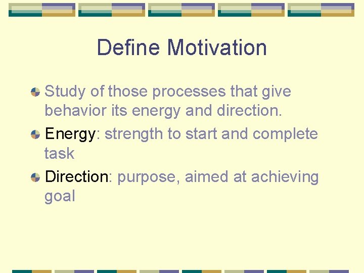 Define Motivation Study of those processes that give behavior its energy and direction. Energy:
