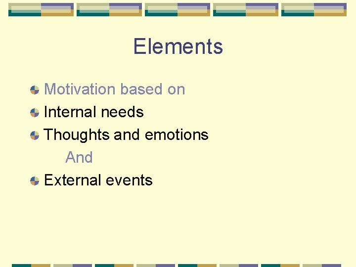 Elements Motivation based on Internal needs Thoughts and emotions And External events 