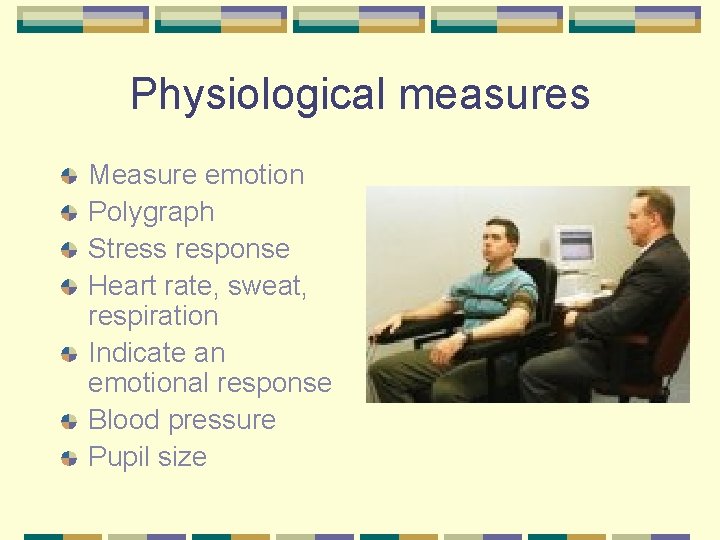 Physiological measures Measure emotion Polygraph Stress response Heart rate, sweat, respiration Indicate an emotional