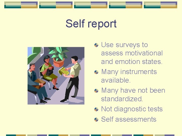 Self report Use surveys to assess motivational and emotion states. Many instruments available. Many