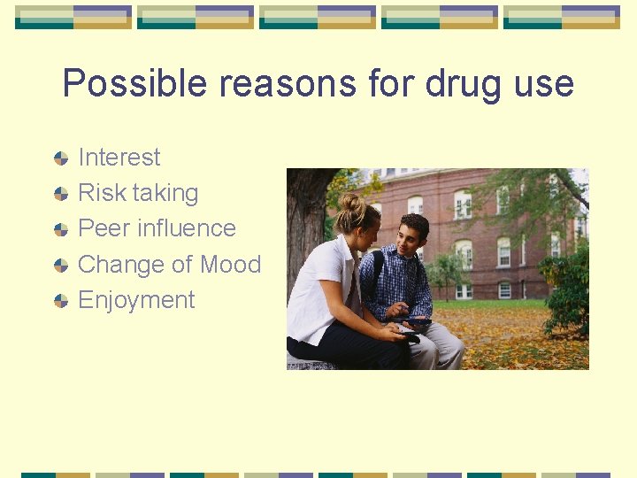 Possible reasons for drug use Interest Risk taking Peer influence Change of Mood Enjoyment